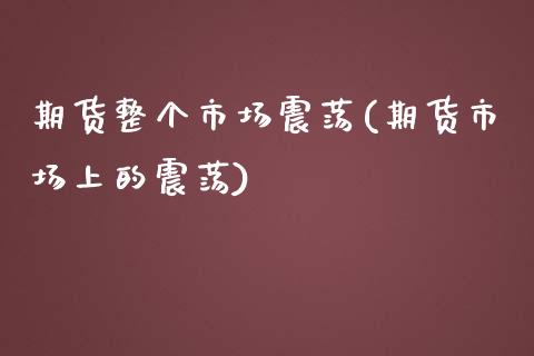 期货整个市场震荡(期货市场上的震荡)_https://www.zztgc.com_期货行情_第1张