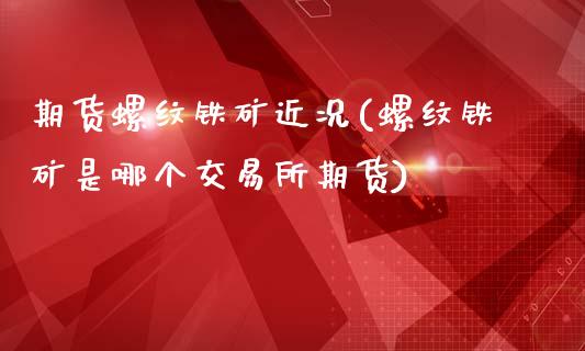期货螺纹铁矿近况(螺纹铁矿是哪个交易所期货)_https://www.zztgc.com_原油期货_第1张