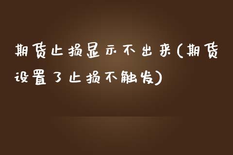 期货止损显示不出来(期货设置了止损不触发)_https://www.zztgc.com_期货入门_第1张