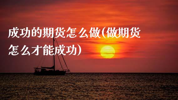 成功的期货怎么做(做期货怎么才能成功)_https://www.zztgc.com_原油期货_第1张