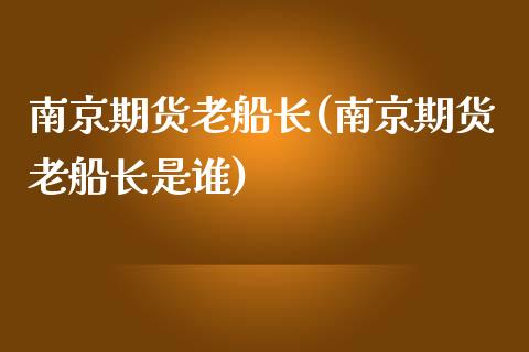 南京期货老船长(南京期货老船长是谁)_https://www.zztgc.com_黄金期货_第1张