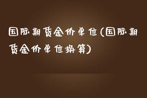 国际期货金价单位(国际期货金价单位换算)_https://www.zztgc.com_期货行情_第1张