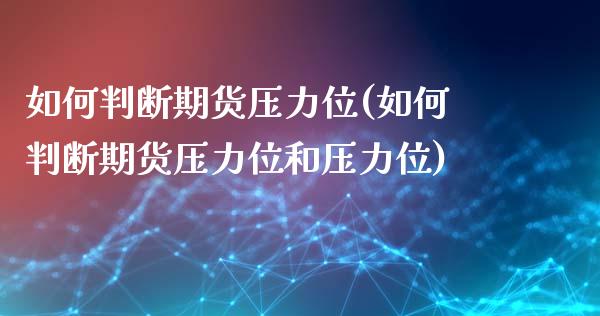 如何判断期货压力位(如何判断期货压力位和压力位)_https://www.zztgc.com_黄金期货_第1张