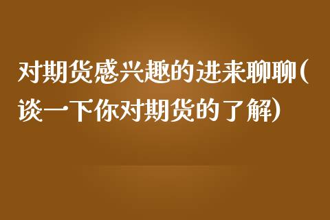 对期货感兴趣的进来聊聊(谈一下你对期货的了解)_https://www.zztgc.com_黄金期货_第1张