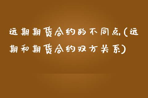 远期期货合约的不同点(远期和期货合约双方关系)_https://www.zztgc.com_期货入门_第1张