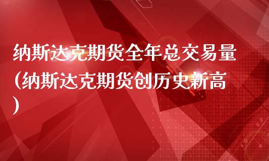 纳斯达克期货全年总交易量(纳斯达克期货创历史新高)_https://www.zztgc.com_期货开户_第1张