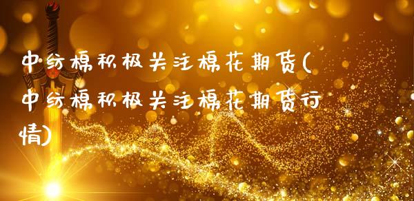 中纺棉积极关注棉花期货(中纺棉积极关注棉花期货行情)_https://www.zztgc.com_期货直播_第1张