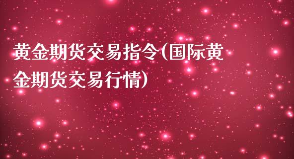黄金期货交易指令(国际黄金期货交易行情)_https://www.zztgc.com_期货行情_第1张