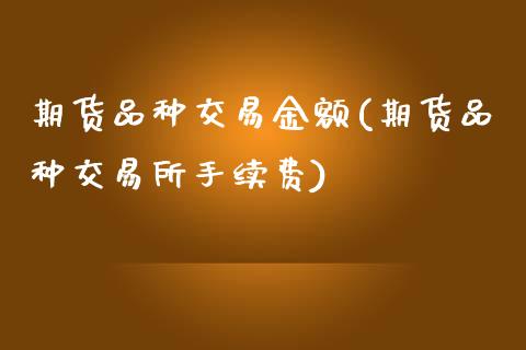 期货品种交易金额(期货品种交易所手续费)_https://www.zztgc.com_期货直播_第1张