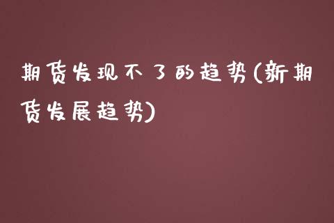 期货发现不了的趋势(新期货发展趋势)_https://www.zztgc.com_原油期货_第1张