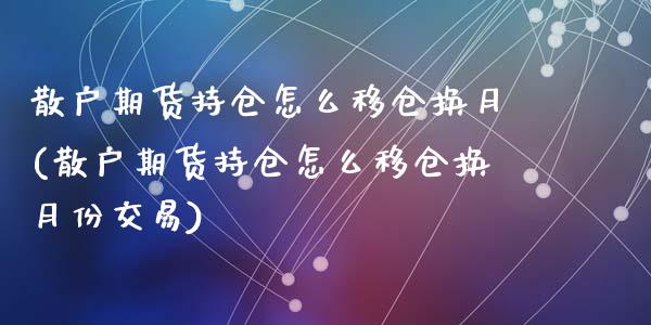 散户期货持仓怎么移仓换月(散户期货持仓怎么移仓换月份交易)_https://www.zztgc.com_原油期货_第1张