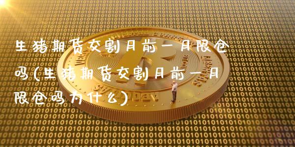 生猪期货交割月前一月限仓吗(生猪期货交割月前一月限仓吗为什么)_https://www.zztgc.com_期货行情_第1张