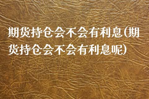 期货持仓会不会有利息(期货持仓会不会有利息呢)_https://www.zztgc.com_黄金期货_第1张
