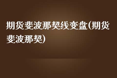 期货斐波那契线变盘(期货斐波那契)_https://www.zztgc.com_期货直播_第1张