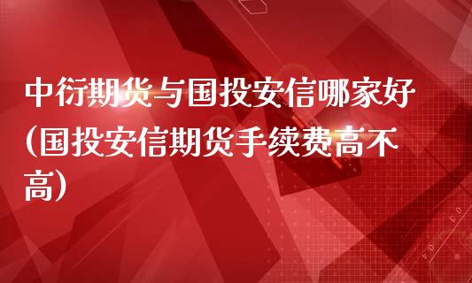 中衍期货与国投安信哪家好(国投安信期货手续费高不高)_https://www.zztgc.com_期货入门_第1张