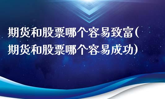期货和股票哪个容易致富(期货和股票哪个容易成功)_https://www.zztgc.com_原油期货_第1张