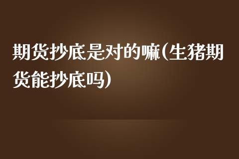 期货抄底是对的嘛(生猪期货能抄底吗)_https://www.zztgc.com_黄金期货_第1张