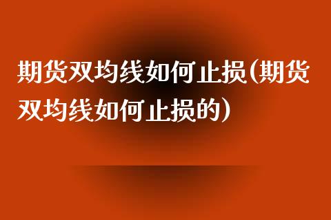 期货双均线如何止损(期货双均线如何止损的)_黄金期货_第1张_珍投期货网 期货双均线如何止损(期货双均线如何止损的)_https://www.zztgc.com_黄金期货_第1张
