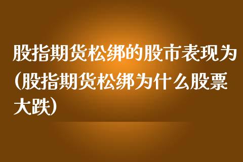 股指期货松绑的股市表现为(股指期货松绑为什么股票大跌)_https://www.zztgc.com_期货直播_第1张