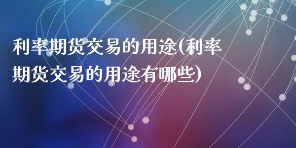 利率期货交易的用途(利率期货交易的用途有哪些)_https://www.zztgc.com_期货行情_第1张