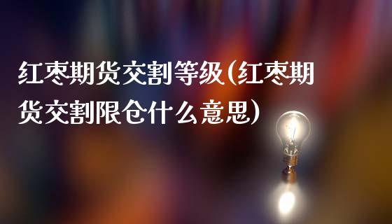 红枣期货交割等级(红枣期货交割限仓什么意思)_https://www.zztgc.com_期货行情_第1张