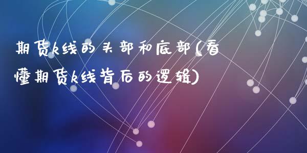 期货k线的头部和底部(看懂期货k线背后的逻辑)_https://www.zztgc.com_期货行情_第1张