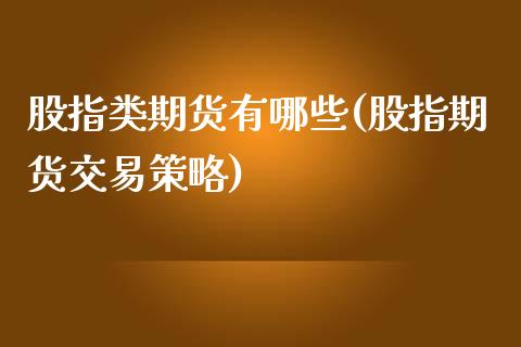 股指类期货有哪些(股指期货交易策略)_https://www.zztgc.com_原油期货_第1张