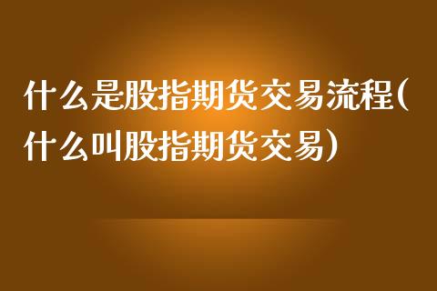什么是股指期货交易流程(什么叫股指期货交易)_https://www.zztgc.com_原油期货_第1张