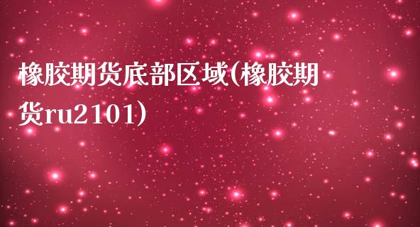 橡胶期货底部区域(橡胶期货ru2101)_https://www.zztgc.com_原油期货_第1张