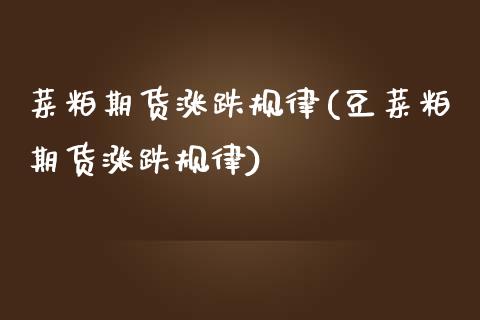 菜粕期货涨跌规律(豆菜粕期货涨跌规律)_https://www.zztgc.com_期货入门_第1张