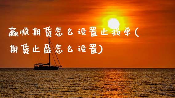赢顺期货怎么设置止损单(期货止盈怎么设置)_https://www.zztgc.com_期货开户_第1张