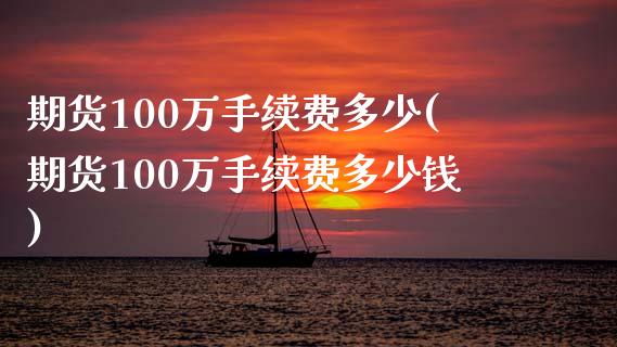 期货100万手续费多少(期货100万手续费多少钱)_https://www.zztgc.com_期货开户_第1张