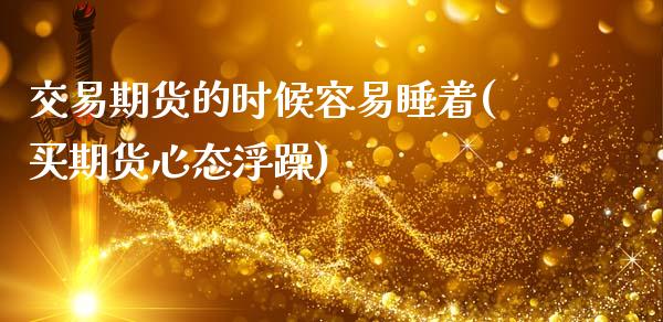 交易期货的时候容易睡着(买期货心态浮躁)_https://www.zztgc.com_期货入门_第1张