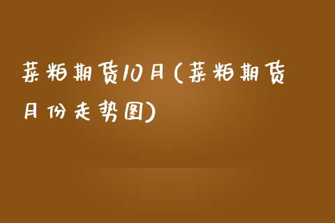 菜粕期货10月(菜粕期货月份走势图)_https://www.zztgc.com_期货入门_第1张