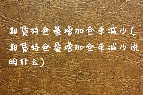 期货持仓量增加仓单减少(期货持仓量增加仓单减少说明什么)_https://www.zztgc.com_黄金期货_第1张