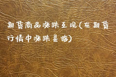期货商品涨跌互现(在期货行情中涨跌是指)_https://www.zztgc.com_期货直播_第1张