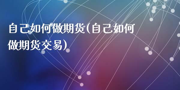 自己如何做期货(自己如何做期货交易)_https://www.zztgc.com_黄金期货_第1张