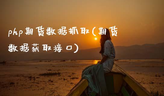 php期货数据抓取(期货数据获取接口)_https://www.zztgc.com_期货行情_第1张