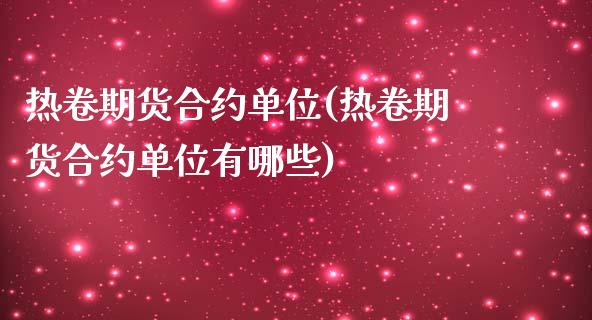 热卷期货合约单位(热卷期货合约单位有哪些)_https://www.zztgc.com_期货直播_第1张