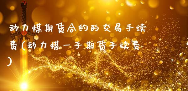 动力煤期货合约的交易手续费(动力煤一手期货手续费)_https://www.zztgc.com_期货入门_第1张
