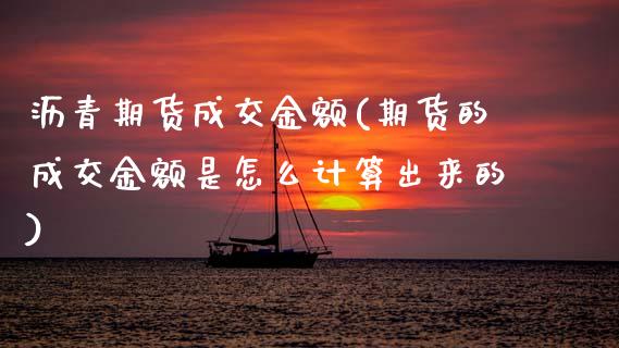 沥青期货成交金额(期货的成交金额是怎么计算出来的)_https://www.zztgc.com_期货入门_第1张