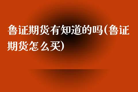 鲁证期货有知道的吗(鲁证期货怎么买)_https://www.zztgc.com_期货行情_第1张