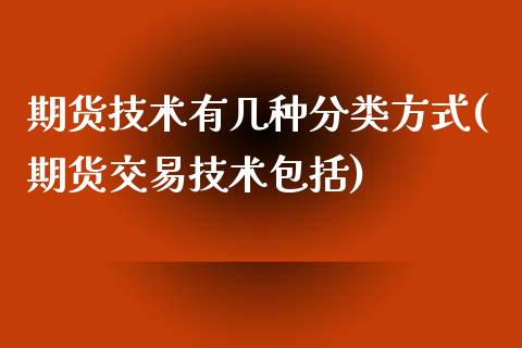 期货技术有几种分类方式(期货交易技术包括)_https://www.zztgc.com_期货入门_第1张