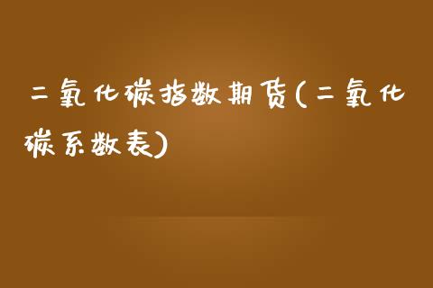 二氧化碳指数期货(二氧化碳系数表)_https://www.zztgc.com_期货直播_第1张