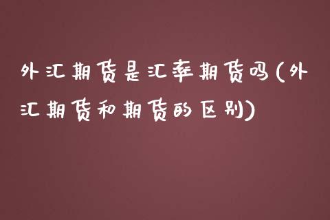 外汇期货是汇率期货吗(外汇期货和期货的区别)_https://www.zztgc.com_期货直播_第1张