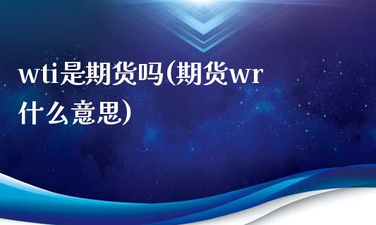 wti是期货吗(期货wr什么意思)_https://www.zztgc.com_期货行情_第1张