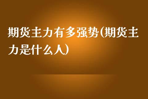 期货主力有多强势(期货主力是什么人)_https://www.zztgc.com_期货行情_第1张