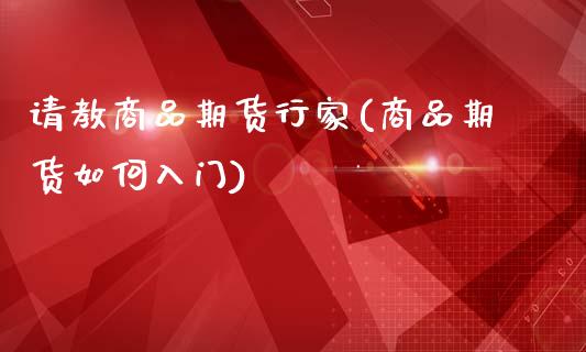 请教商品期货行家(商品期货如何入门)_https://www.zztgc.com_原油期货_第1张