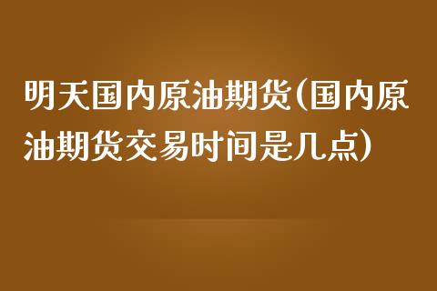 明天国内原油期货(国内原油期货交易时间是几点)_https://www.zztgc.com_原油期货_第1张