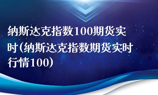 纳斯达克指数100期货实时(纳斯达克指数期货实时行情100)_https://www.zztgc.com_期货入门_第1张